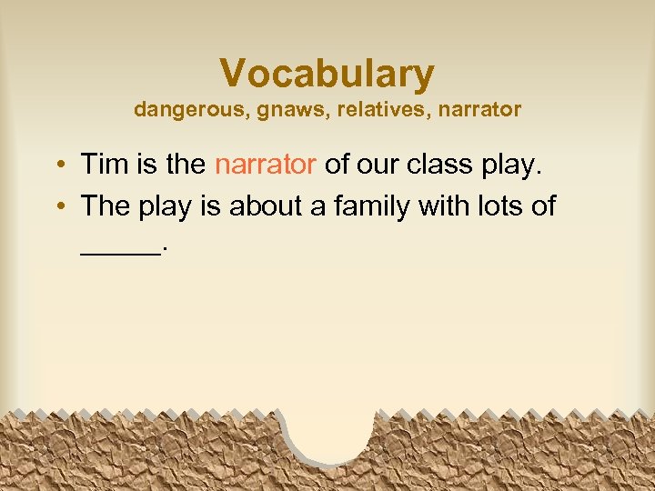 Vocabulary dangerous, gnaws, relatives, narrator • Tim is the narrator of our class play.