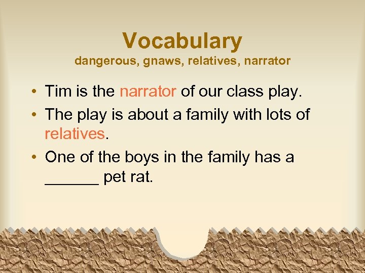 Vocabulary dangerous, gnaws, relatives, narrator • Tim is the narrator of our class play.