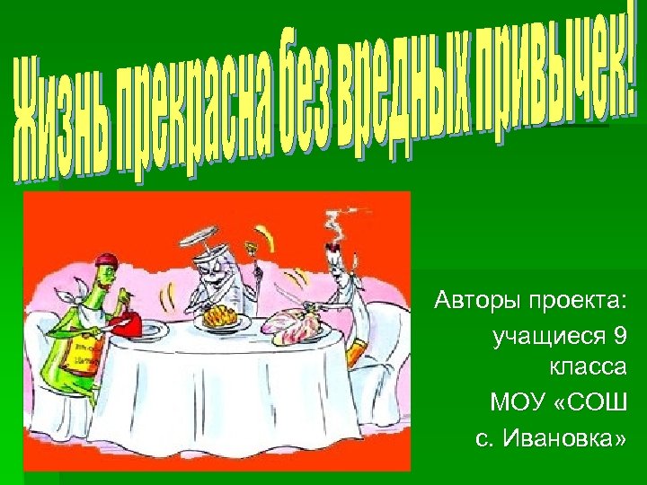 Авторы проекта: учащиеся 9 класса МОУ «СОШ с. Ивановка» 