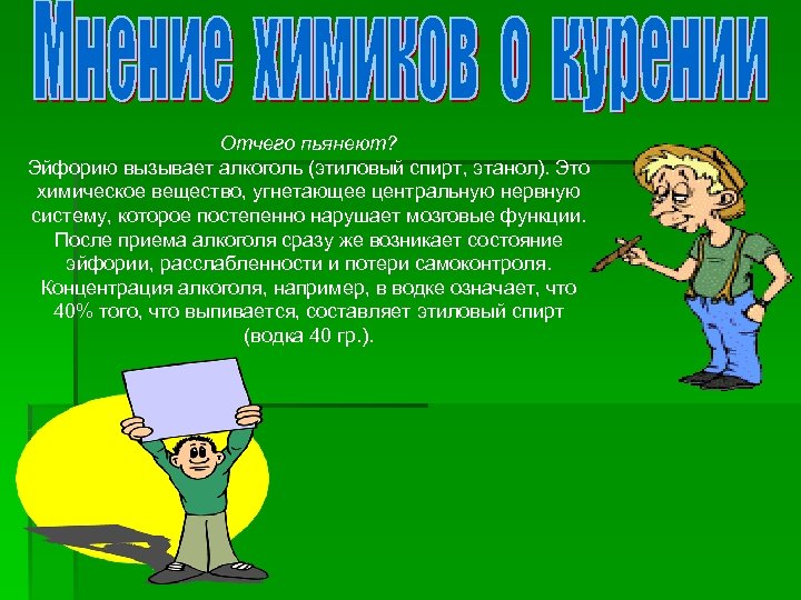 Отчего пьянеют? Эйфорию вызывает алкоголь (этиловый спирт, этанол). Это химическое вещество, угнетающее центральную нервную