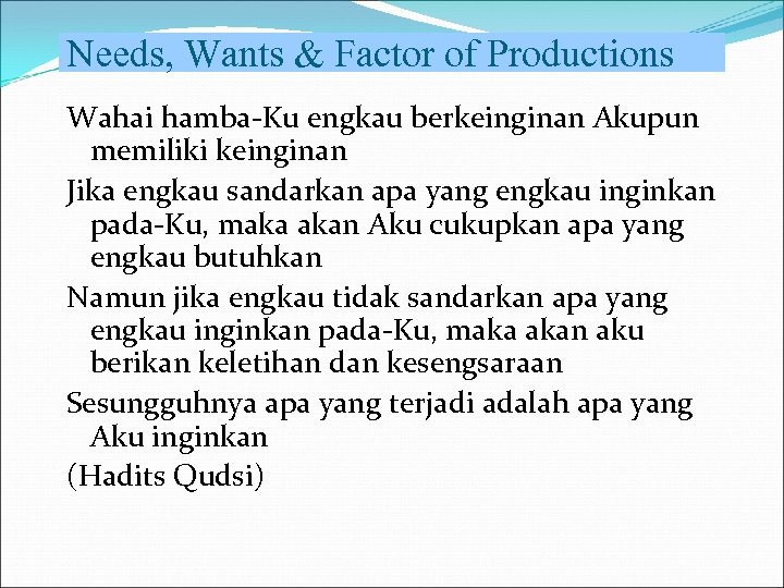 Needs, Wants & Factor of Productions Wahai hamba-Ku engkau berkeinginan Akupun memiliki keinginan Jika