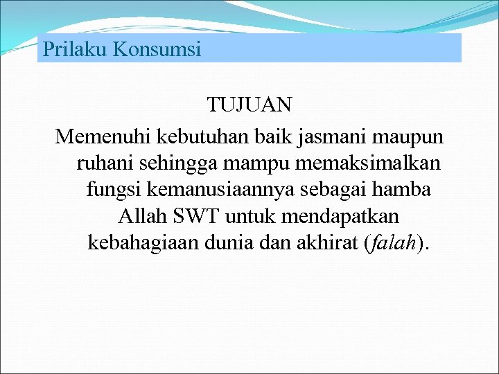 Prilaku Konsumsi TUJUAN Memenuhi kebutuhan baik jasmani maupun ruhani sehingga mampu memaksimalkan fungsi kemanusiaannya