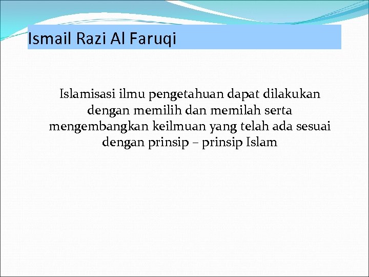 Ismail Razi Al Faruqi Islamisasi ilmu pengetahuan dapat dilakukan dengan memilih dan memilah serta