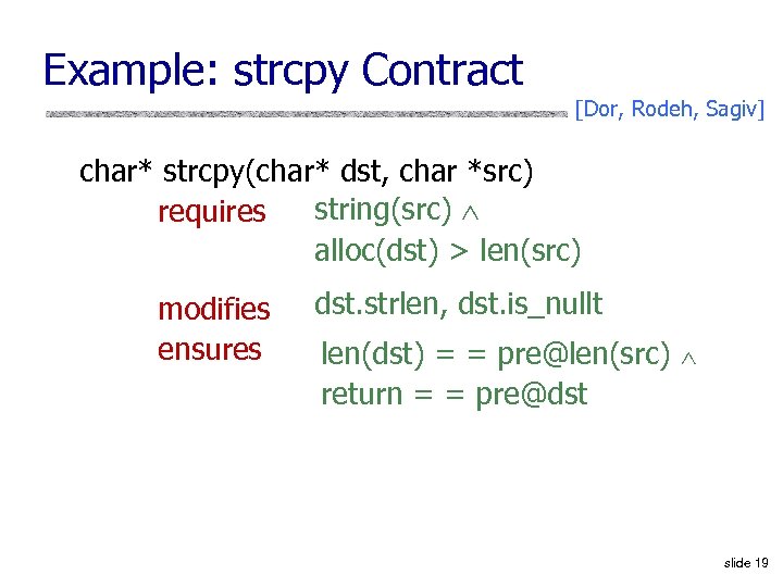 Example: strcpy Contract [Dor, Rodeh, Sagiv] char* strcpy(char* dst, char *src) string(src) requires alloc(dst)