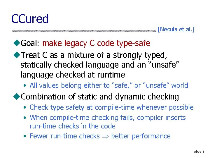 CCured [Necula et al. ] u. Goal: make legacy C code type-safe u. Treat