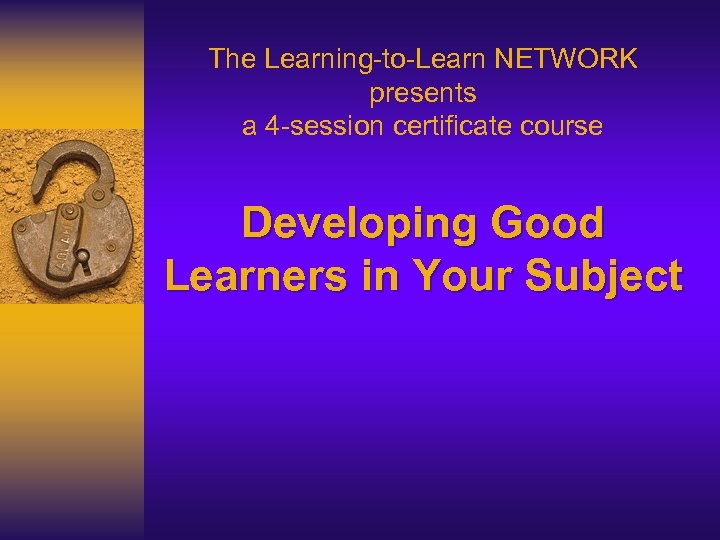 The Learning-to-Learn NETWORK presents a 4 -session certificate course Developing Good Learners in Your