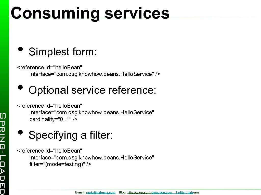 Consuming services • Simplest form: <reference id="hello. Bean" interface="com. osgiknowhow. beans. Hello. Service" />