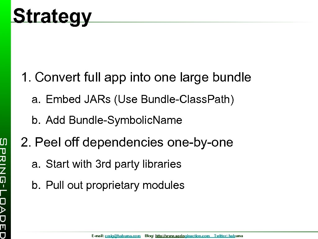 Strategy 1. Convert full app into one large bundle a. Embed JARs (Use Bundle-Class.
