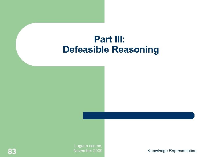 Part III: Defeasible Reasoning 83 Lugano course, November 2009 Knowledge Representation 