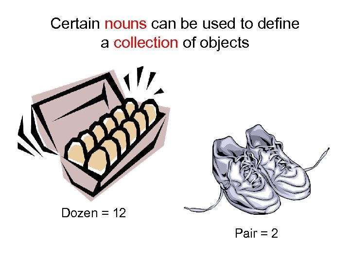 Certain nouns can be used to define a collection of objects Dozen = 12