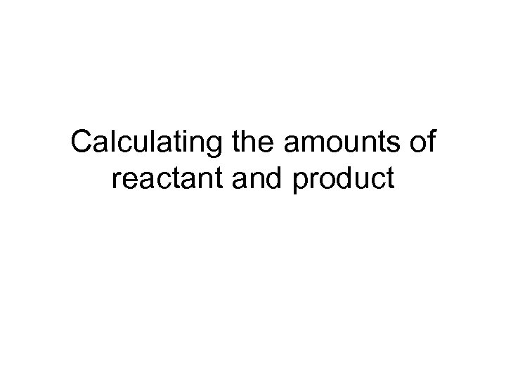 Calculating the amounts of reactant and product 