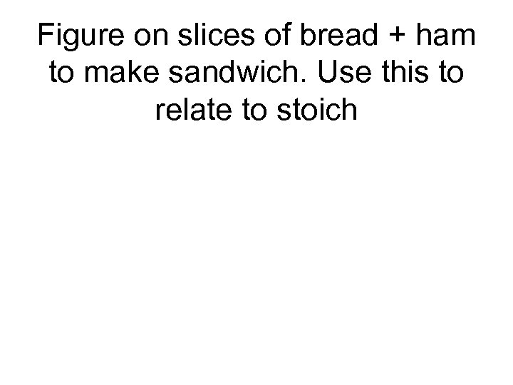 Figure on slices of bread + ham to make sandwich. Use this to relate