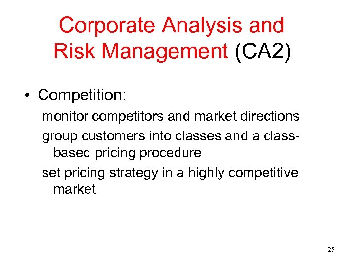 Corporate Analysis and Risk Management (CA 2) • Competition: monitor competitors and market directions