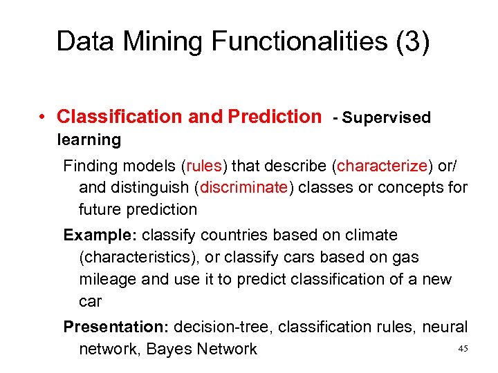 Data Mining Functionalities (3) • Classification and Prediction - Supervised learning Finding models (rules)