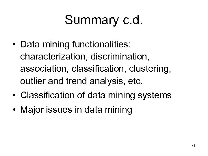 Summary c. d. • Data mining functionalities: characterization, discrimination, association, classification, clustering, outlier and