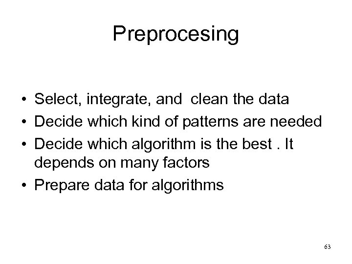 Preprocesing • Select, integrate, and clean the data • Decide which kind of patterns