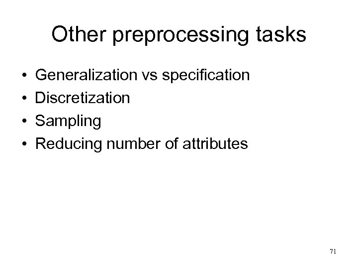 Other preprocessing tasks • • Generalization vs specification Discretization Sampling Reducing number of attributes