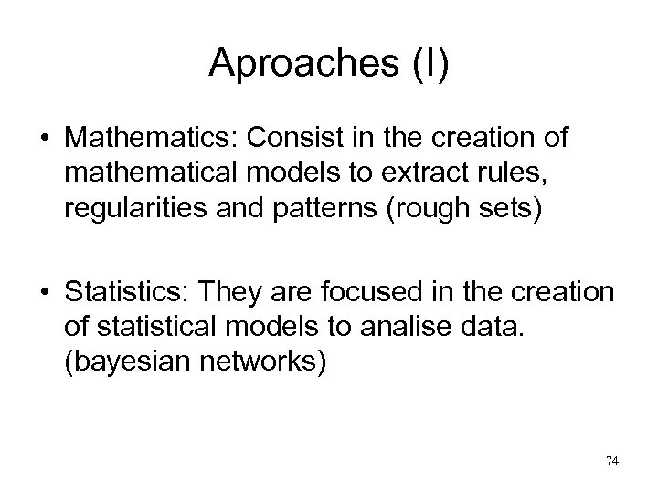 Aproaches (I) • Mathematics: Consist in the creation of mathematical models to extract rules,