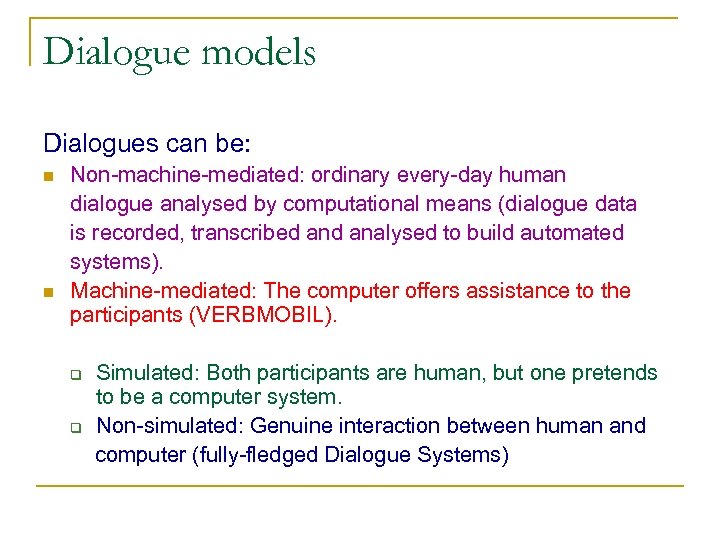 Dialogue models Dialogues can be: n n Non-machine-mediated: ordinary every-day human dialogue analysed by