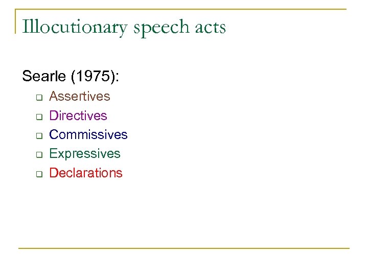 Illocutionary speech acts Searle (1975): q q q Assertives Directives Commissives Expressives Declarations 