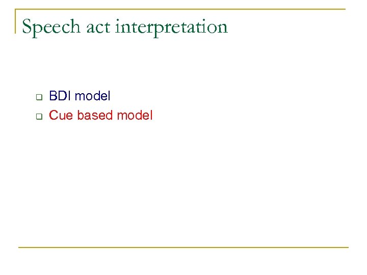Speech act interpretation q q BDI model Cue based model 