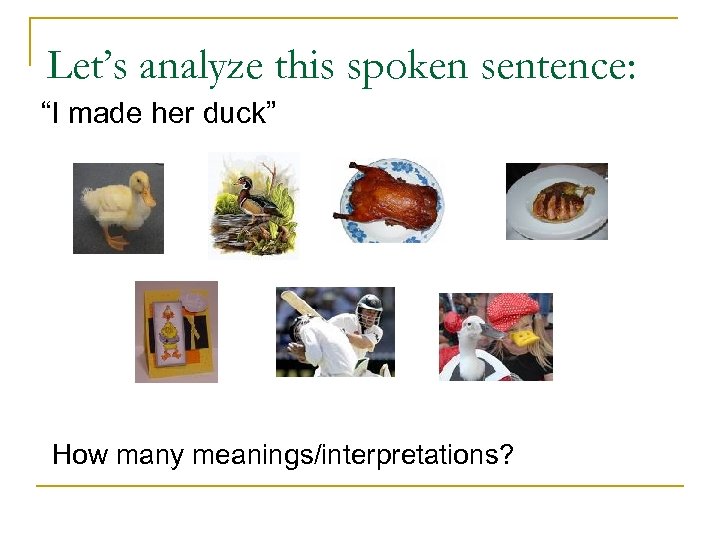 Let’s analyze this spoken sentence: “I made her duck” How many meanings/interpretations? 