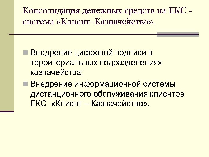 Консолидация денежных средств на ЕКС система «Клиент–Казначейство» . Внедрение цифровой подписи в территориальных подразделениях