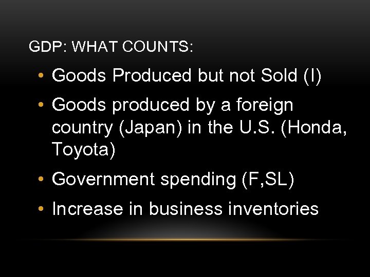 GDP: WHAT COUNTS: • Goods Produced but not Sold (I) • Goods produced by