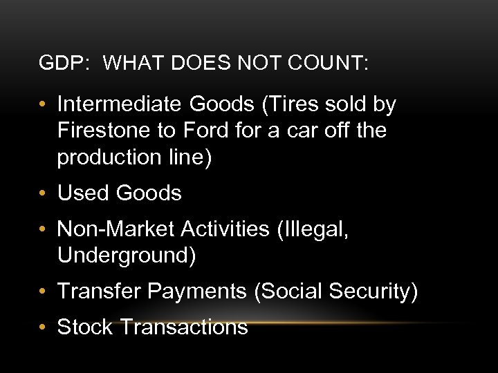 GDP: WHAT DOES NOT COUNT: • Intermediate Goods (Tires sold by Firestone to Ford