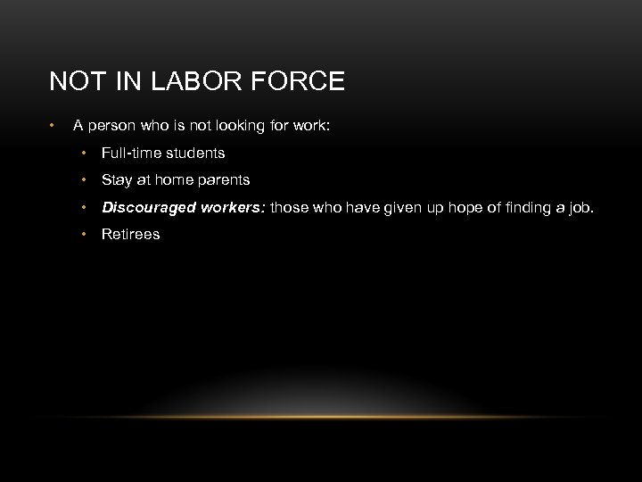 NOT IN LABOR FORCE • A person who is not looking for work: •