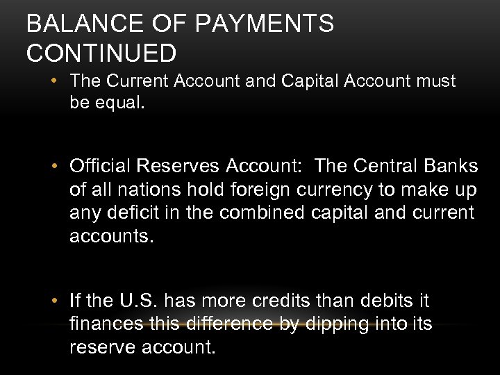 BALANCE OF PAYMENTS CONTINUED • The Current Account and Capital Account must be equal.