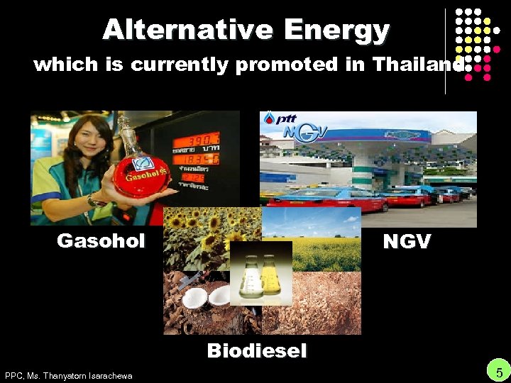 Alternative Energy which is currently promoted in Thailand Gasohol NGV Biodiesel PPC, Ms. Thanyatorn