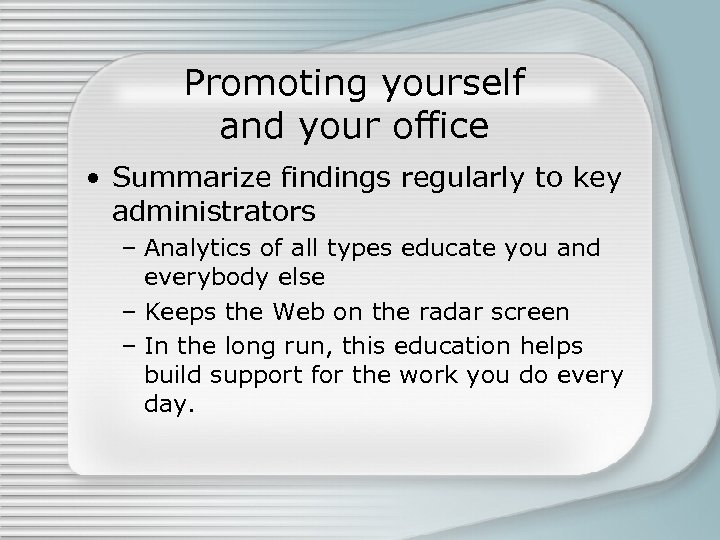 Promoting yourself and your office • Summarize findings regularly to key administrators – Analytics