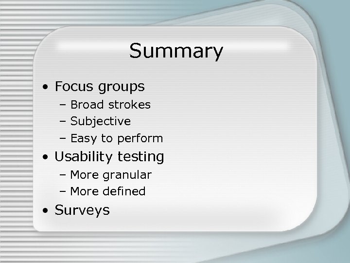Summary • Focus groups – Broad strokes – Subjective – Easy to perform •