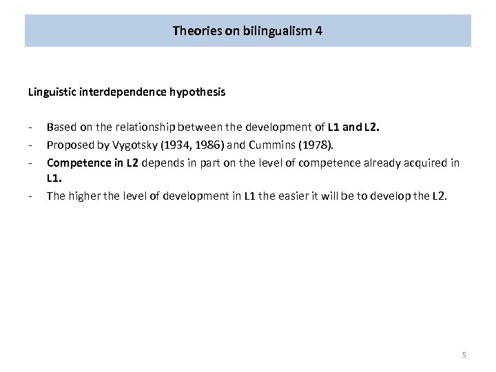 Theories on bilingualism 4 Linguistic interdependence hypothesis - Based on the relationship between the