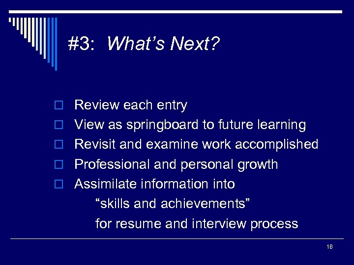 #3: What’s Next? o Review each entry o View as springboard to future learning