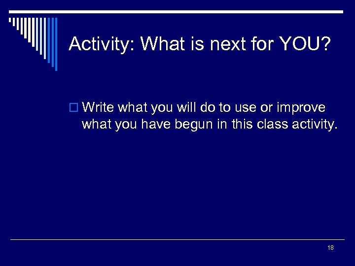 Activity: What is next for YOU? o Write what you will do to use