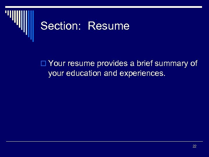 Section: Resume o Your resume provides a brief summary of your education and experiences.