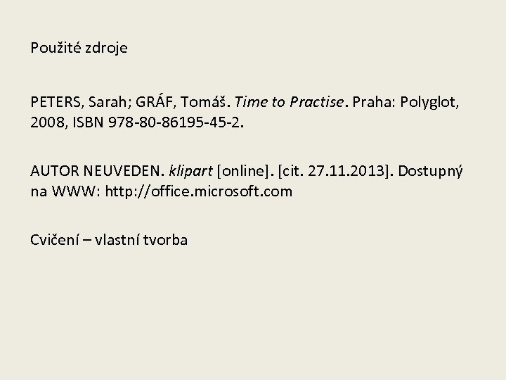 Použité zdroje PETERS, Sarah; GRÁF, Tomáš. Time to Practise. Praha: Polyglot, 2008, ISBN 978