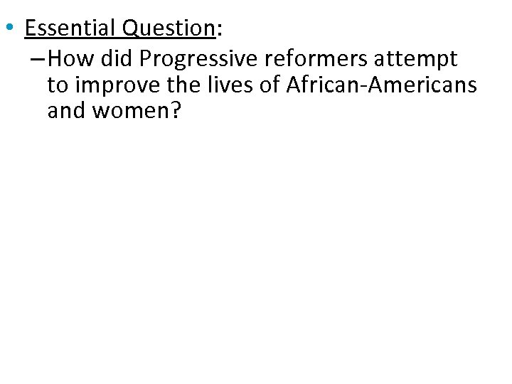  • Essential Question: – How did Progressive reformers attempt to improve the lives