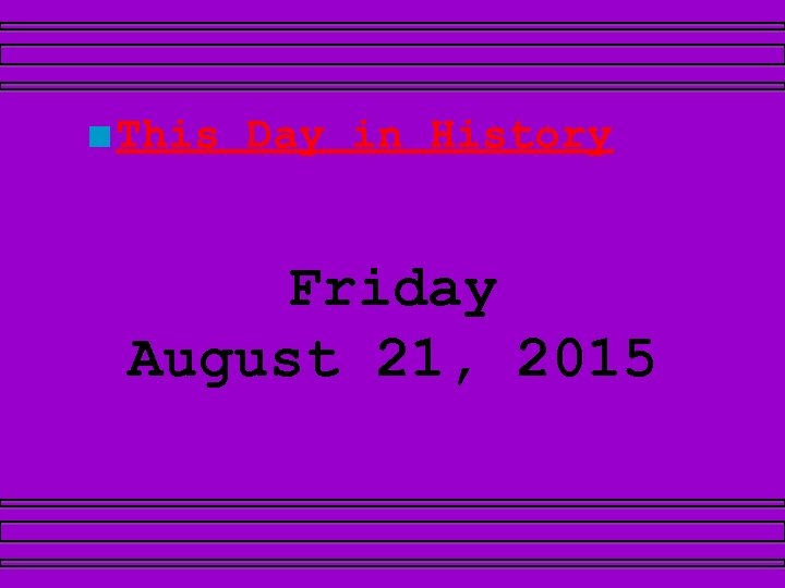 ■ This Day in History Friday August 21, 2015 