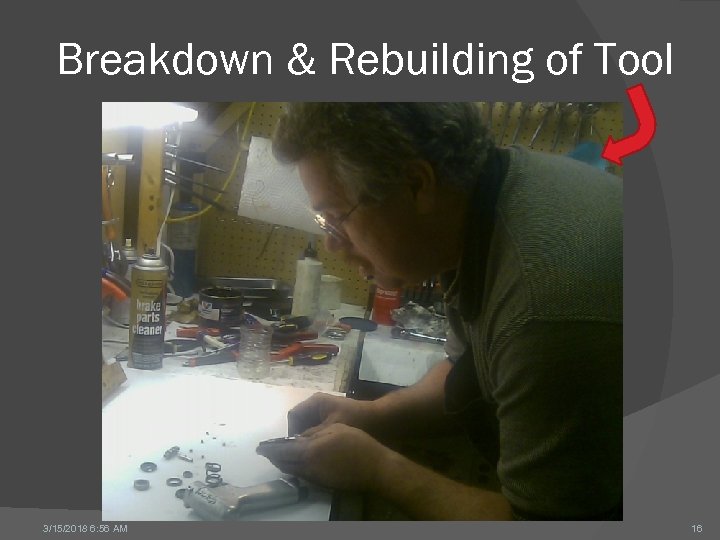 Breakdown & Rebuilding of Tool 3/15/2018 6: 56 AM 16 