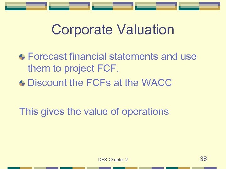 Corporate Valuation Forecast financial statements and use them to project FCF. Discount the FCFs