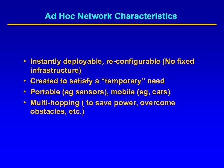 Ad Hoc Network Characteristics • Instantly deployable, re-configurable (No fixed infrastructure) • Created to