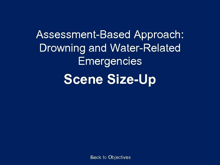 Assessment-Based Approach: Drowning and Water-Related Emergencies Scene Size-Up Back to Objectives 