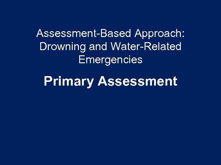 Assessment-Based Approach: Drowning and Water-Related Emergencies Primary Assessment 