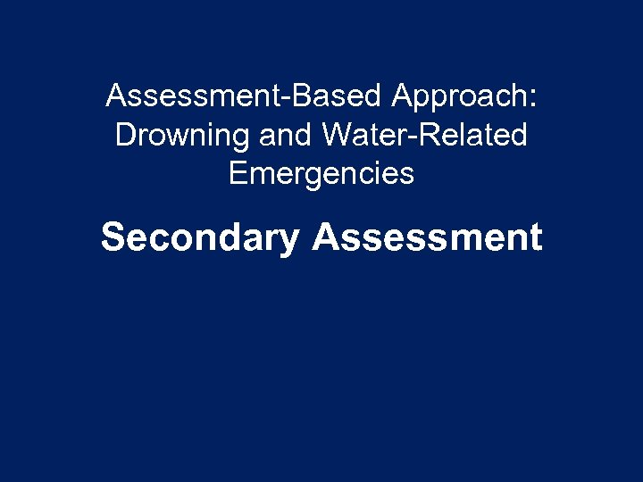Assessment-Based Approach: Drowning and Water-Related Emergencies Secondary Assessment 