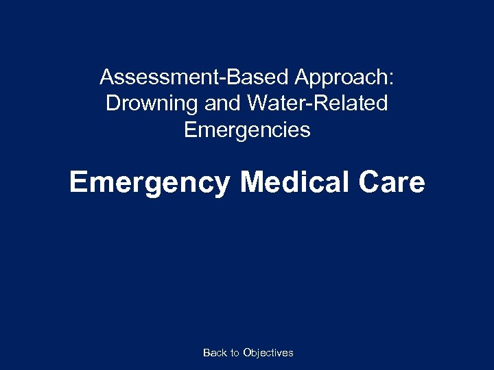 Assessment-Based Approach: Drowning and Water-Related Emergencies Emergency Medical Care Back to Objectives 