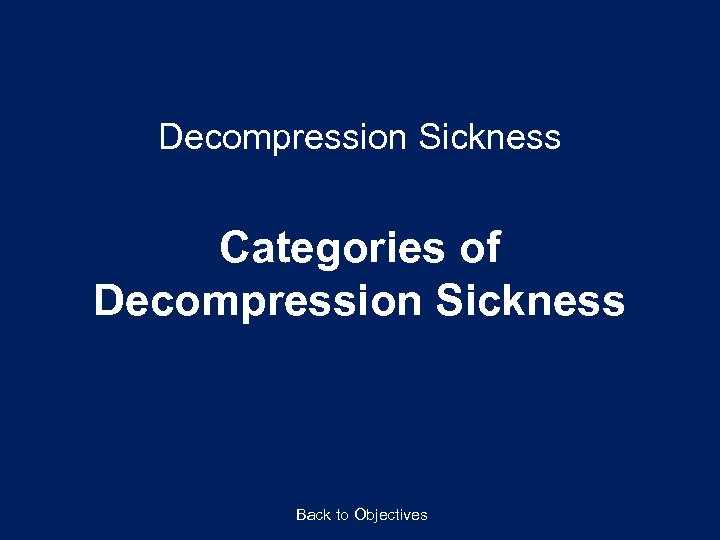 Decompression Sickness Categories of Decompression Sickness Back to Objectives 