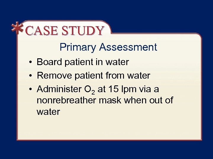 CASE STUDY Primary Assessment • Board patient in water • Remove patient from water